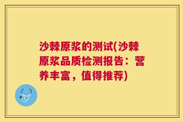 沙棘原浆的测试(沙棘原浆品质检测报告：营养丰富，值得推荐)
