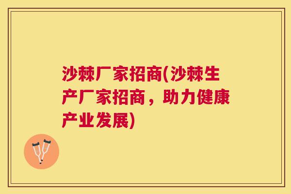 沙棘厂家招商(沙棘生产厂家招商，助力健康产业发展)