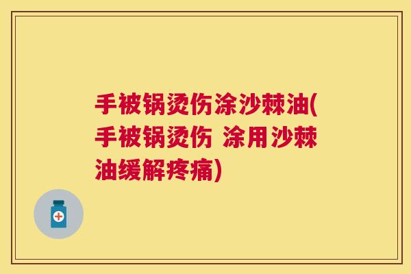 手被锅烫伤涂沙棘油(手被锅烫伤 涂用沙棘油缓解疼痛)