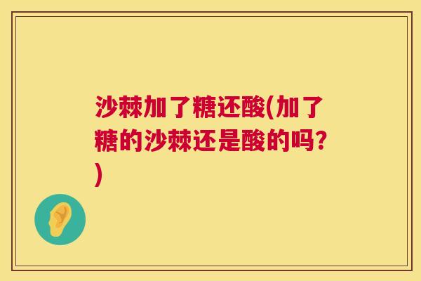 沙棘加了糖还酸(加了糖的沙棘还是酸的吗？)