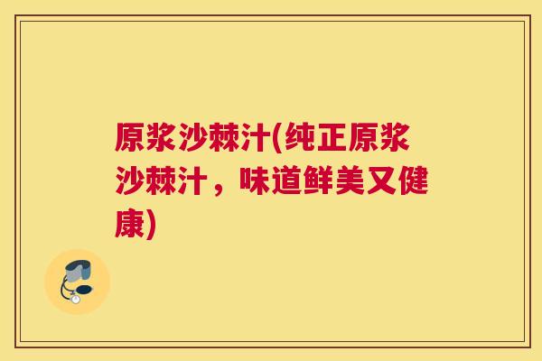 原浆沙棘汁(纯正原浆沙棘汁，味道鲜美又健康)
