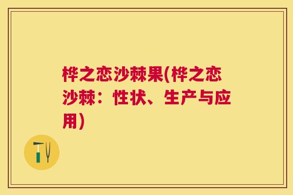 桦之恋沙棘果(桦之恋沙棘:性状、生产与应用)
