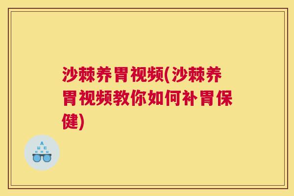 沙棘养胃视频(沙棘养胃视频教你如何补胃保健)