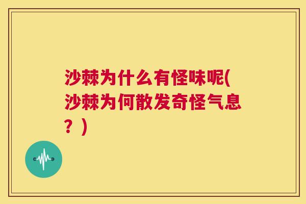 沙棘为什么有怪味呢(沙棘为何散发奇怪气息?)