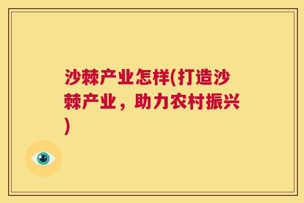 沙棘产业怎样(打造沙棘产业，助力农村振兴)
