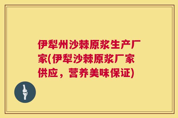 伊犁州沙棘原浆生产厂家(伊犁沙棘原浆厂家供应，营养美味保证)