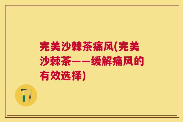 完美沙棘茶痛风(完美沙棘茶——缓解痛风的有效选择)