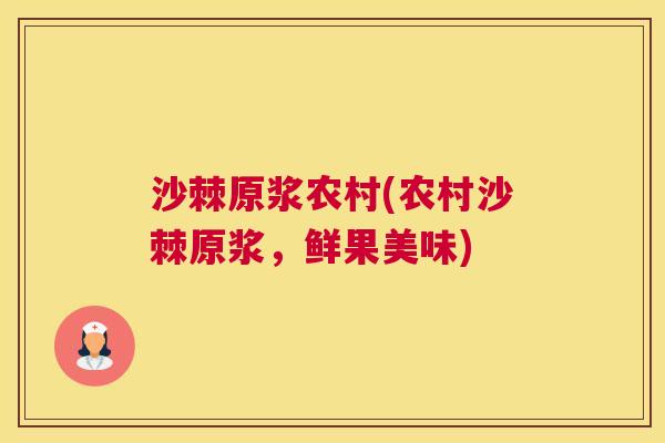 沙棘原浆农村(农村沙棘原浆，鲜果美味)