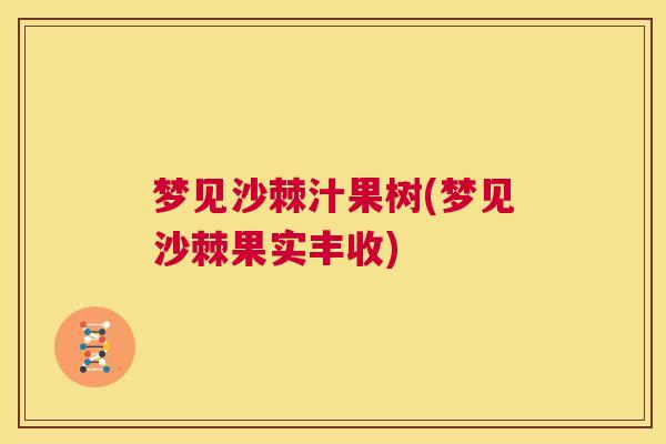 梦见沙棘汁果树(梦见沙棘果实丰收) 梦见沙棘汁果树(梦见沙棘果实丰收)