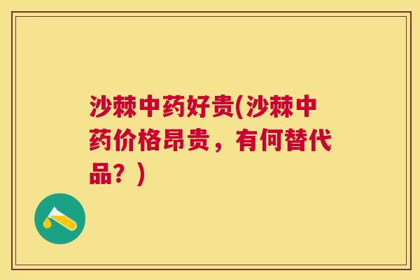 沙棘中药好贵(沙棘中药价格昂贵，有何替代品？)