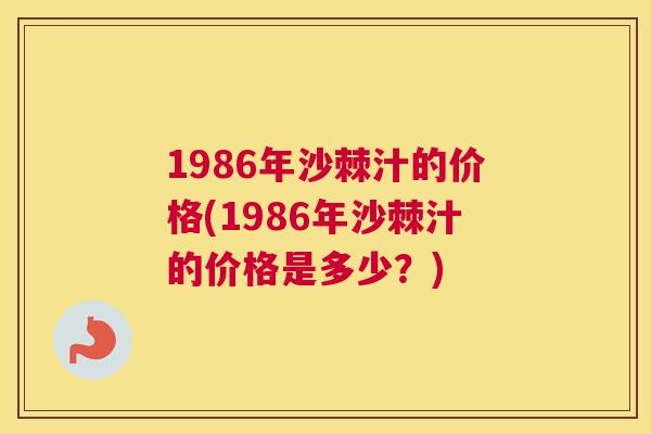 1986年沙棘汁的价格(1986年沙棘汁的价格是多少？)