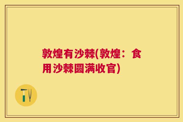 敦煌有沙棘(敦煌:食用沙棘圆满收官)