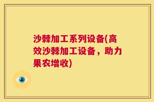 沙棘加工系列设备(高效沙棘加工设备，助力果农增收)