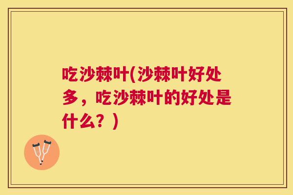 吃沙棘叶(沙棘叶好处多，吃沙棘叶的好处是什么？)