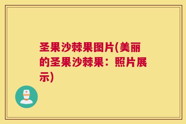 圣果沙棘果图片(美丽的圣果沙棘果：照片展示)