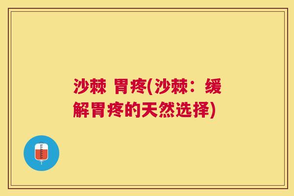 沙棘 胃疼(沙棘:缓解胃疼的天然选择) 沙棘 胃疼(沙棘:缓解胃疼的天然选择)
