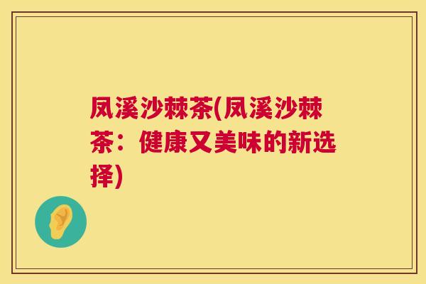 凤溪沙棘茶(凤溪沙棘茶：健康又美味的新选择)