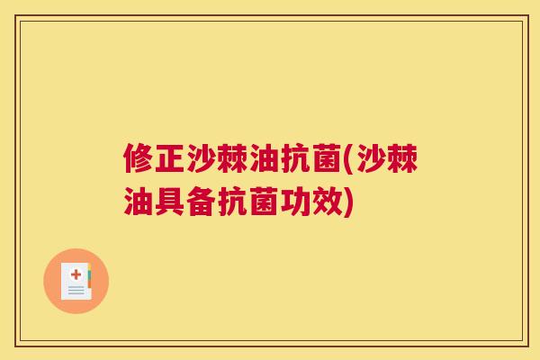 修正沙棘油抗菌(沙棘油具备抗菌功效)
