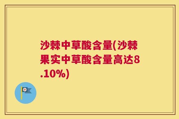 沙棘中草酸含量(沙棘果实中草酸含量高达8.10%)