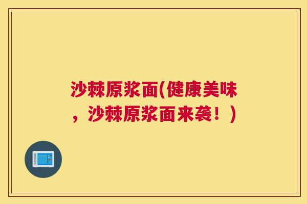 沙棘原浆面(健康美味，沙棘原浆面来袭！)