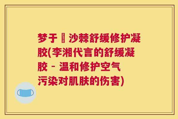梦于杺沙棘舒缓修护凝胶(李湘代言的舒缓凝胶 - 温和修护空气污染对肌肤的伤害)