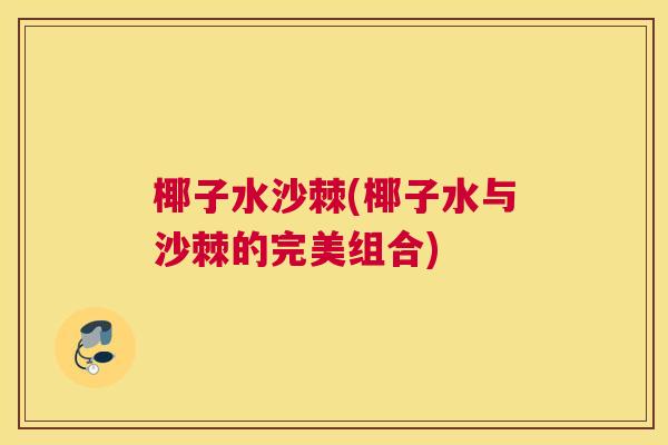 椰子水沙棘(椰子水与沙棘的完美组合)