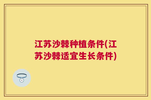 江苏沙棘种植条件(江苏沙棘适宜生长条件)