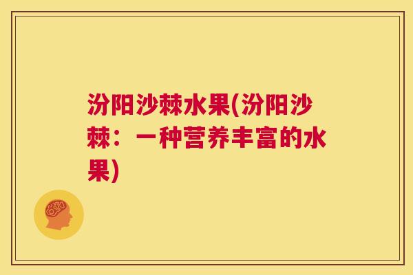 汾阳沙棘水果(汾阳沙棘：一种营养丰富的水果)