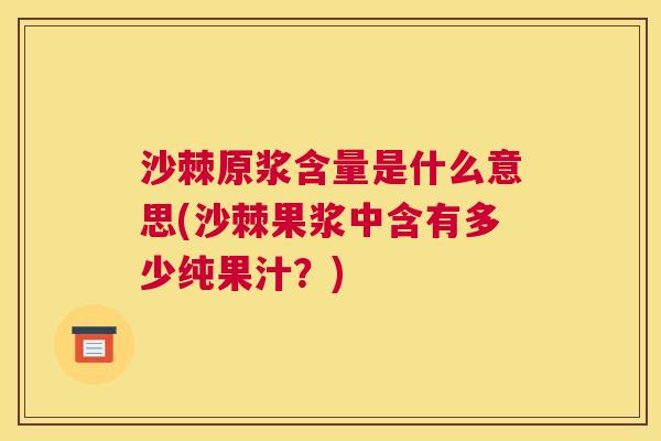 沙棘原浆含量是什么意思(沙棘果浆中含有多少纯果汁？)