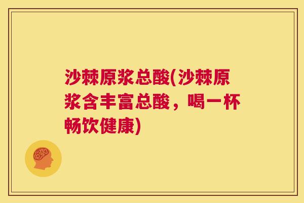 沙棘原浆总酸(沙棘原浆含丰富总酸，喝一杯畅饮健康)