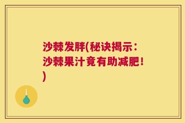 沙棘发胖(秘诀揭示：沙棘果汁竟有助减肥！)