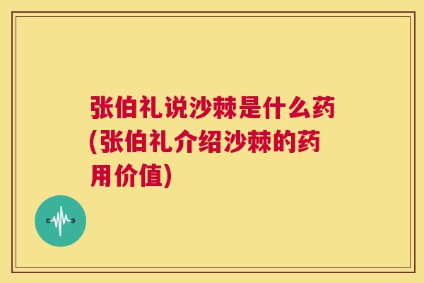 张伯礼说沙棘是什么药(张伯礼介绍沙棘的药用价值)