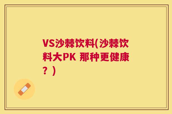 VS沙棘饮料(沙棘饮料大PK 那种更健康？)