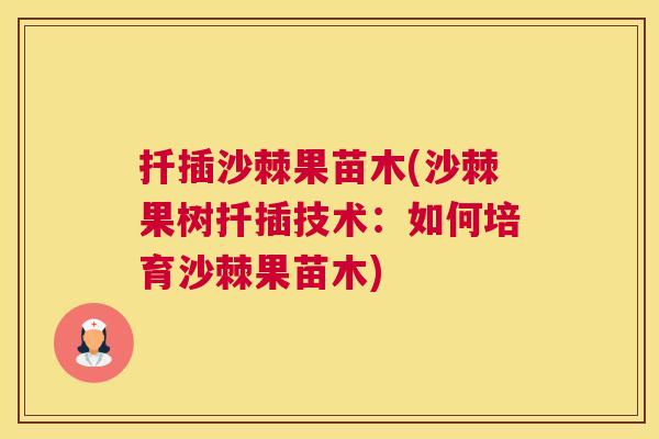 扦插沙棘果苗木(沙棘果树扦插技术:如何培育沙棘果苗木)