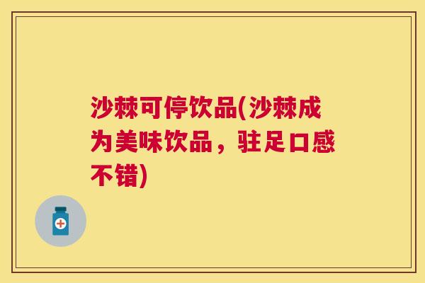 沙棘可停饮品(沙棘成为美味饮品，驻足口感不错)