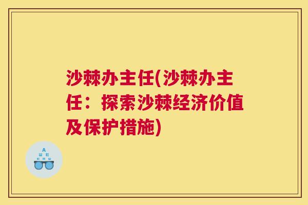 沙棘办主任(沙棘办主任：探索沙棘经济价值及保护措施)