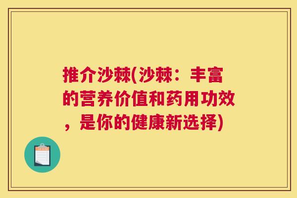 推介沙棘(沙棘：丰富的营养价值和药用功效，是你的健康新选择)