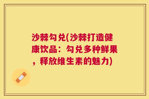 沙棘勾兑(沙棘打造健康饮品：勾兑多种鲜果，释放维生素的魅力)