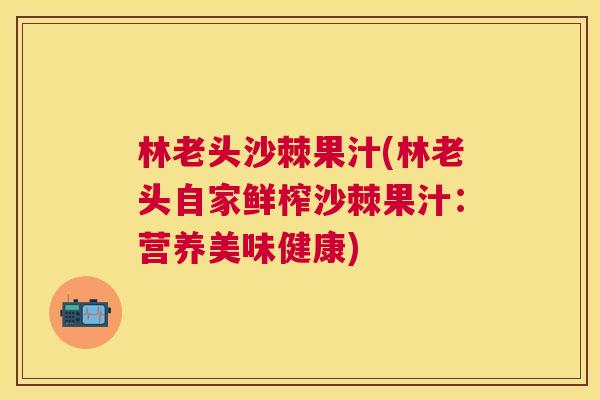 林老头沙棘果汁(林老头自家鲜榨沙棘果汁：营养美味健康)