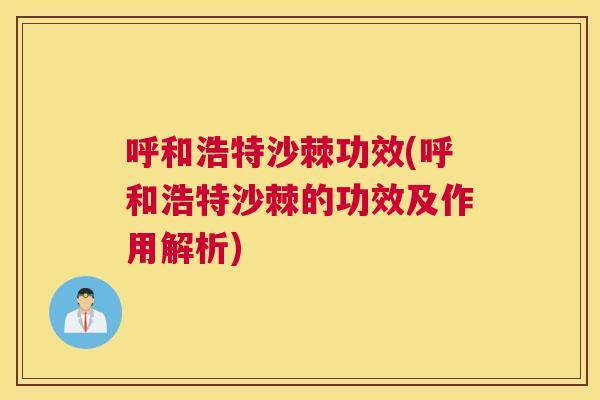 呼和浩特沙棘功效(呼和浩特沙棘的功效及作用解析)