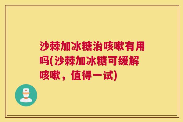 沙棘加冰糖治咳嗽有用吗(沙棘加冰糖可缓解咳嗽，值得一试)