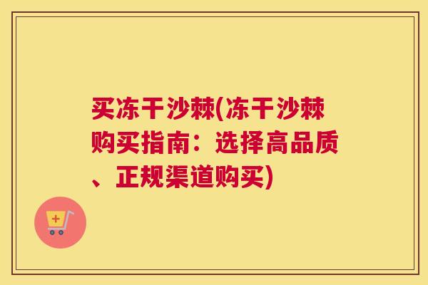 买冻干沙棘(冻干沙棘购买指南：选择高品质、正规渠道购买)