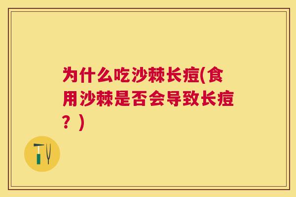 为什么吃沙棘长痘(食用沙棘是否会导致长痘？)
