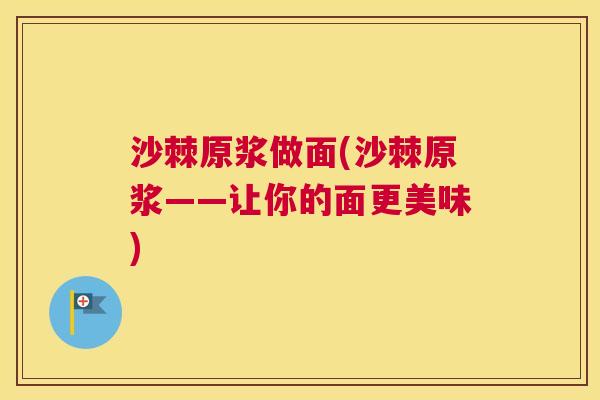 沙棘原浆做面(沙棘原浆——让你的面更美味)