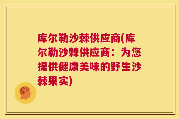 库尔勒沙棘供应商(库尔勒沙棘供应商：为您提供健康美味的野生沙棘果实)