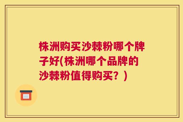 株洲购买沙棘粉哪个牌子好(株洲哪个品牌的沙棘粉值得购买？)