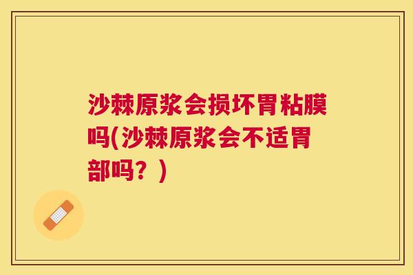 沙棘原浆会损坏胃粘膜吗(沙棘原浆会不适胃部吗？)