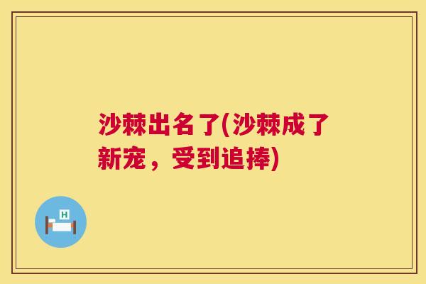 沙棘出名了(沙棘成了新宠，受到追捧)