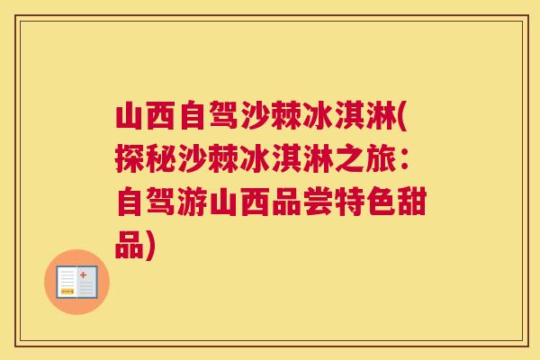 山西自驾沙棘冰淇淋(探秘沙棘冰淇淋之旅:自驾游山西品尝特色甜品)