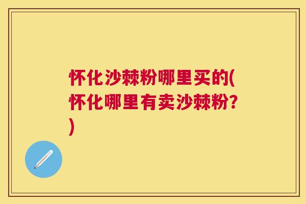 怀化沙棘粉哪里买的(怀化哪里有卖沙棘粉？)